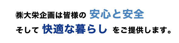 株式会社 大栄企画は皆様の安心と安全そして、快適な暮らしをご提供します。